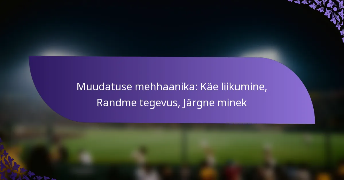 Muudatuse mehhaanika: Käe liikumine, Randme tegevus, Järgne minek
