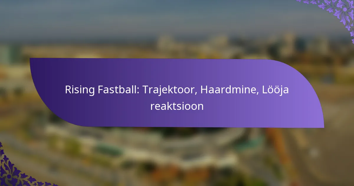 Rising Fastball: Trajektoor, Haardmine, Lööja reaktsioon