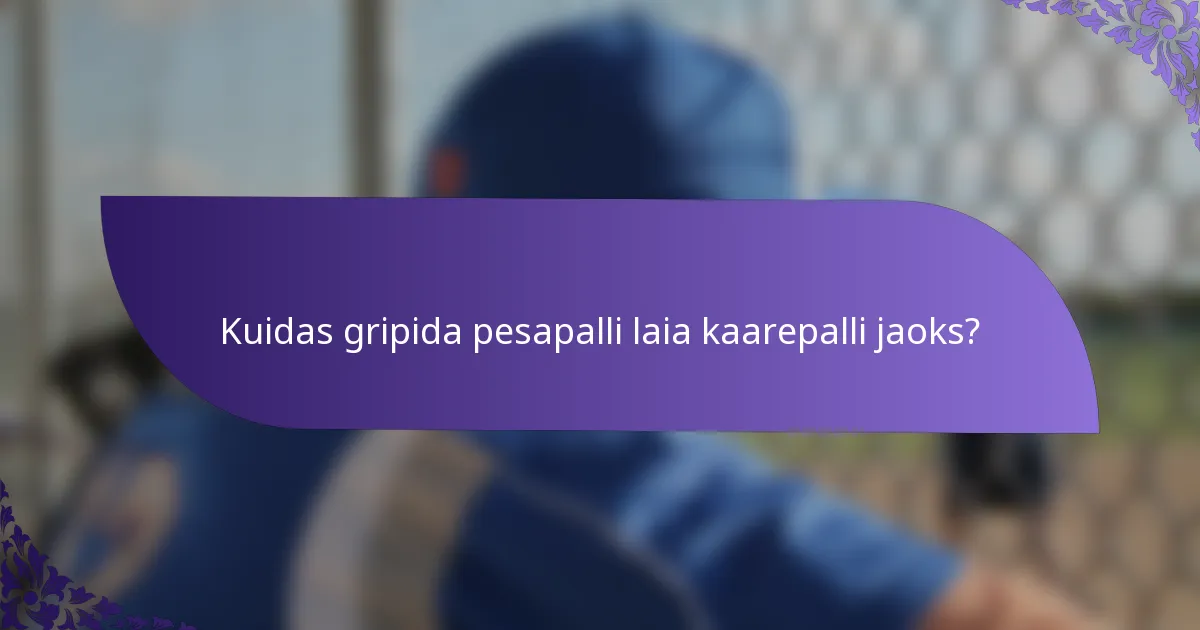 Kuidas gripida pesapalli laia kaarepalli jaoks?