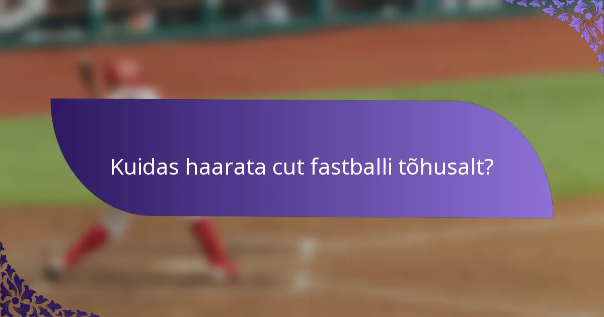 Kuidas haarata cut fastballi tõhusalt?
