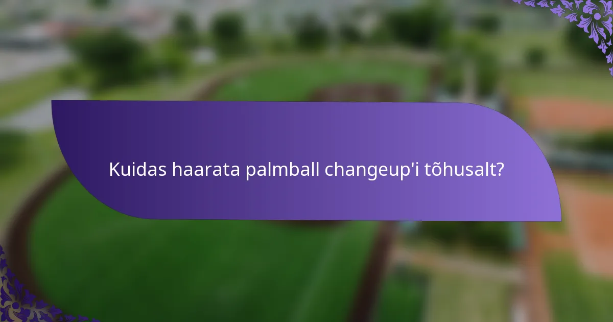 Kuidas haarata palmball changeup'i tõhusalt?