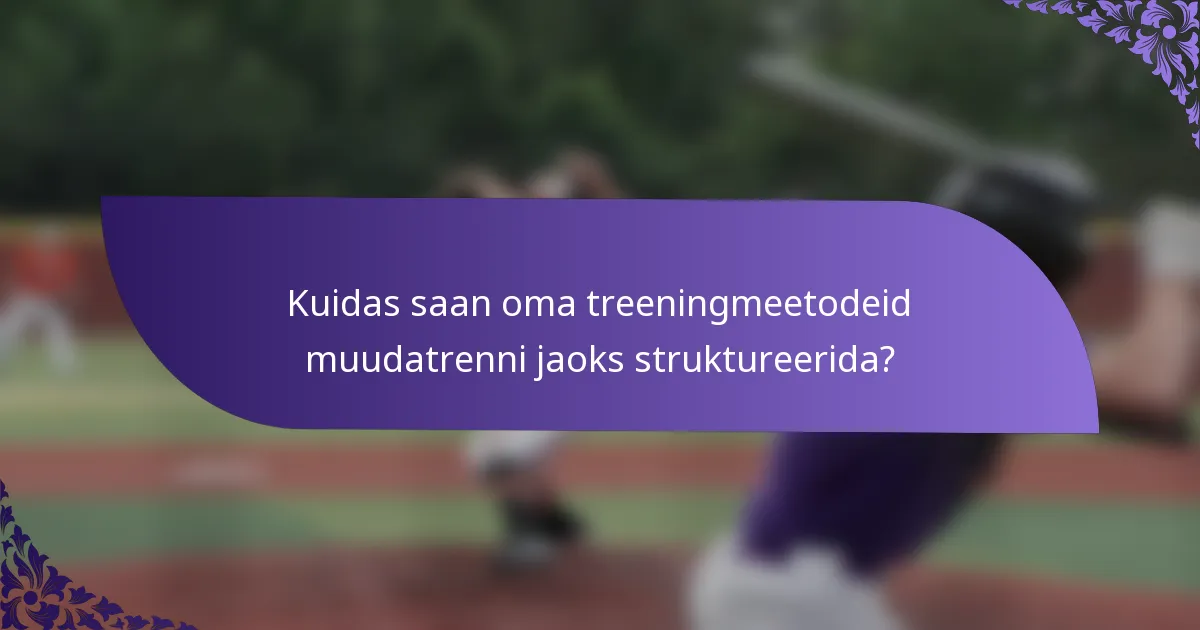 Kuidas saan oma treeningmeetodeid muudatrenni jaoks struktureerida?
