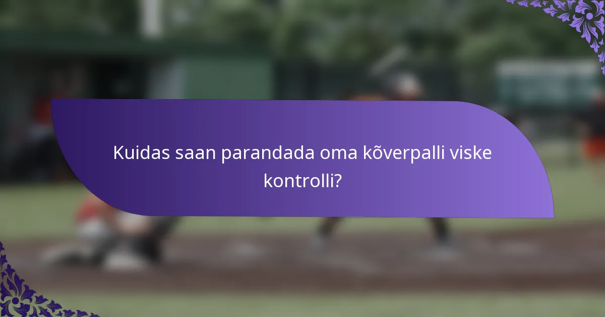 Kuidas saan parandada oma kõverpalli viske kontrolli?