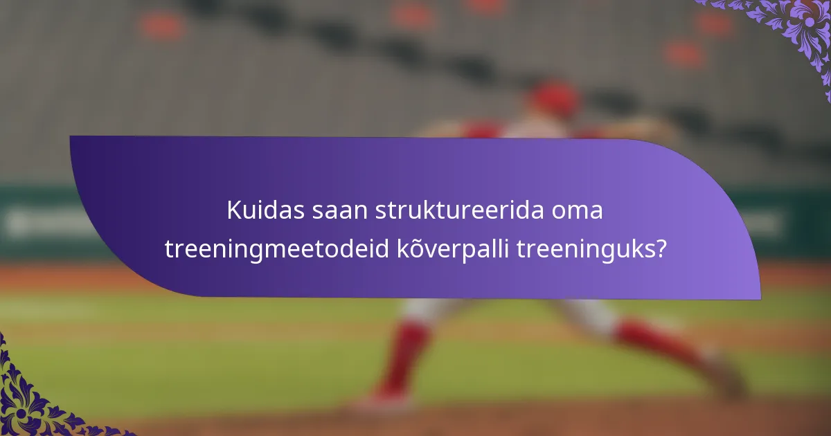 Kuidas saan struktureerida oma treeningmeetodeid kõverpalli treeninguks?