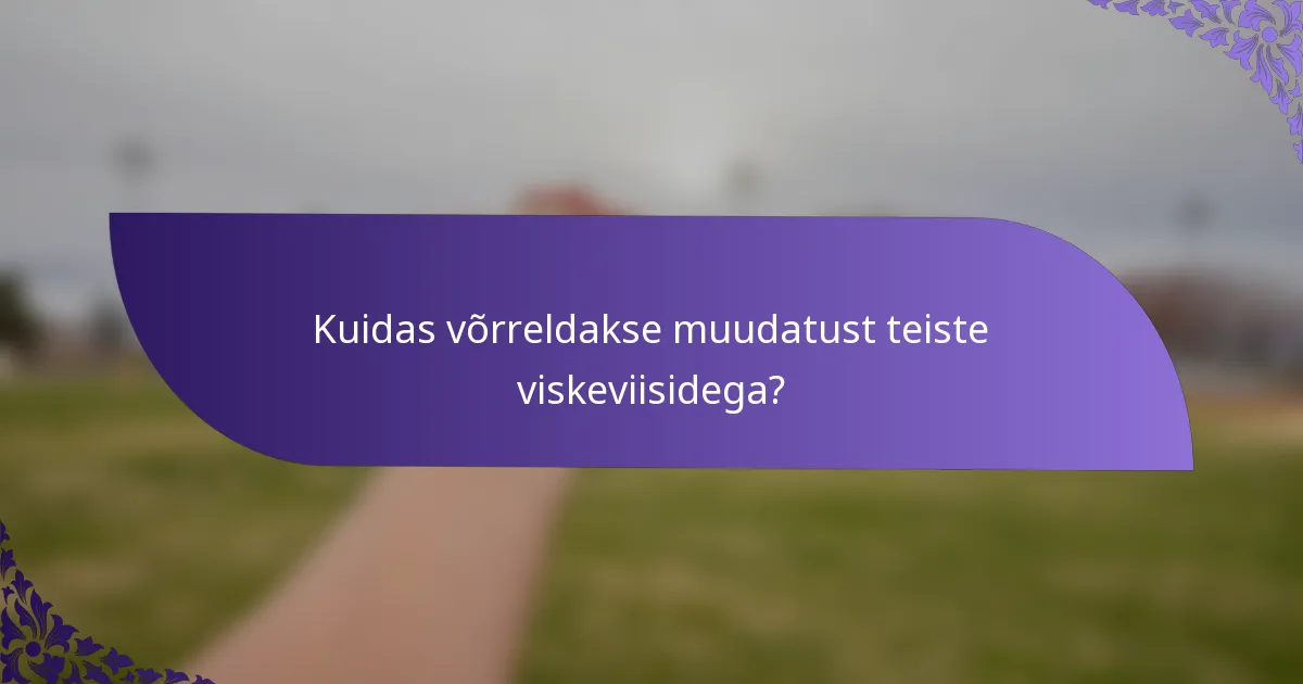 Kuidas võrreldakse muudatust teiste viskeviisidega?