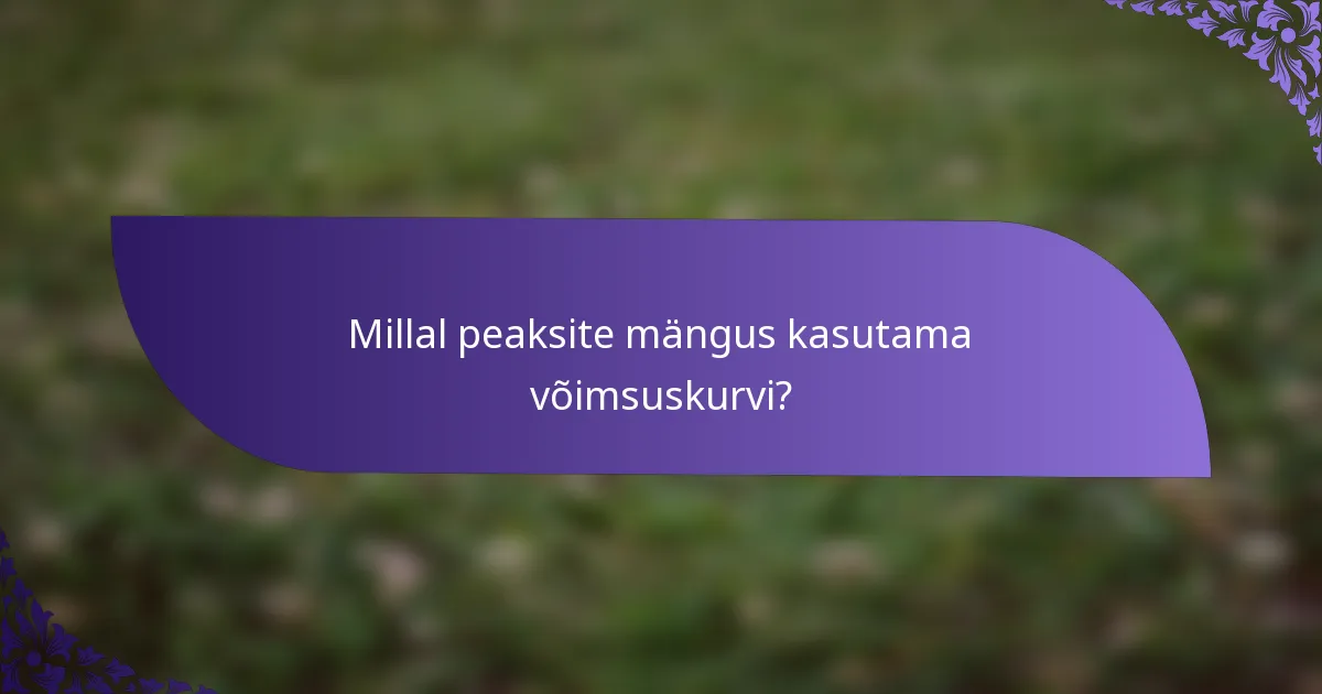 Millal peaksite mängus kasutama võimsuskurvi?