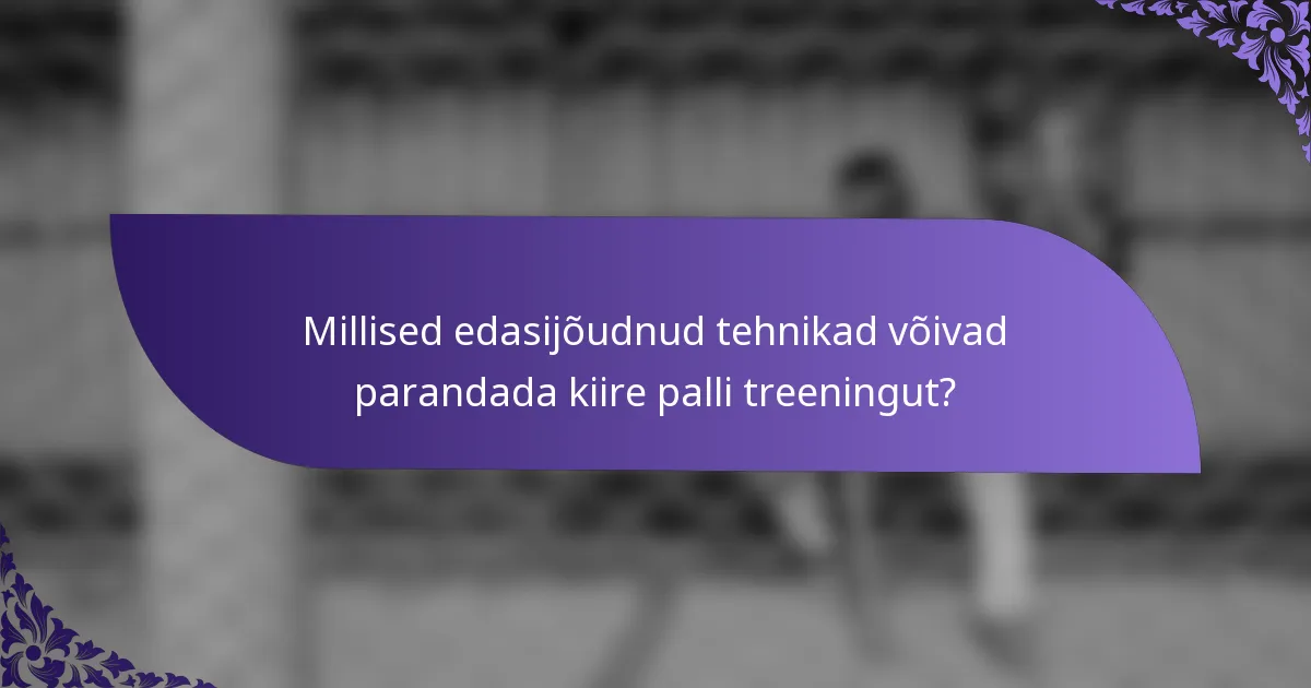Millised edasijõudnud tehnikad võivad parandada kiire palli treeningut?