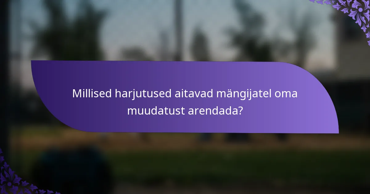 Millised harjutused aitavad mängijatel oma muudatust arendada?