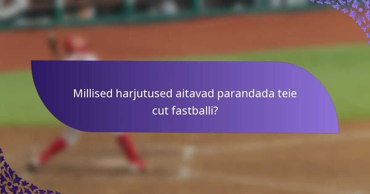Millised harjutused aitavad parandada teie cut fastballi?