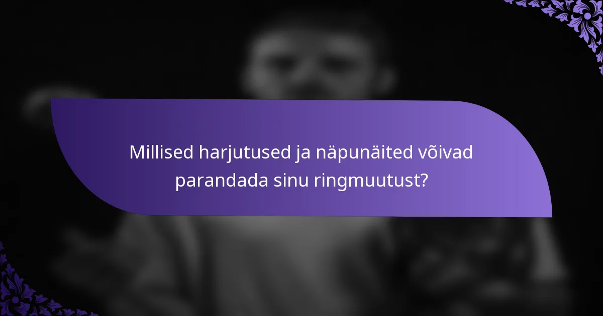 Millised harjutused ja näpunäited võivad parandada sinu ringmuutust?