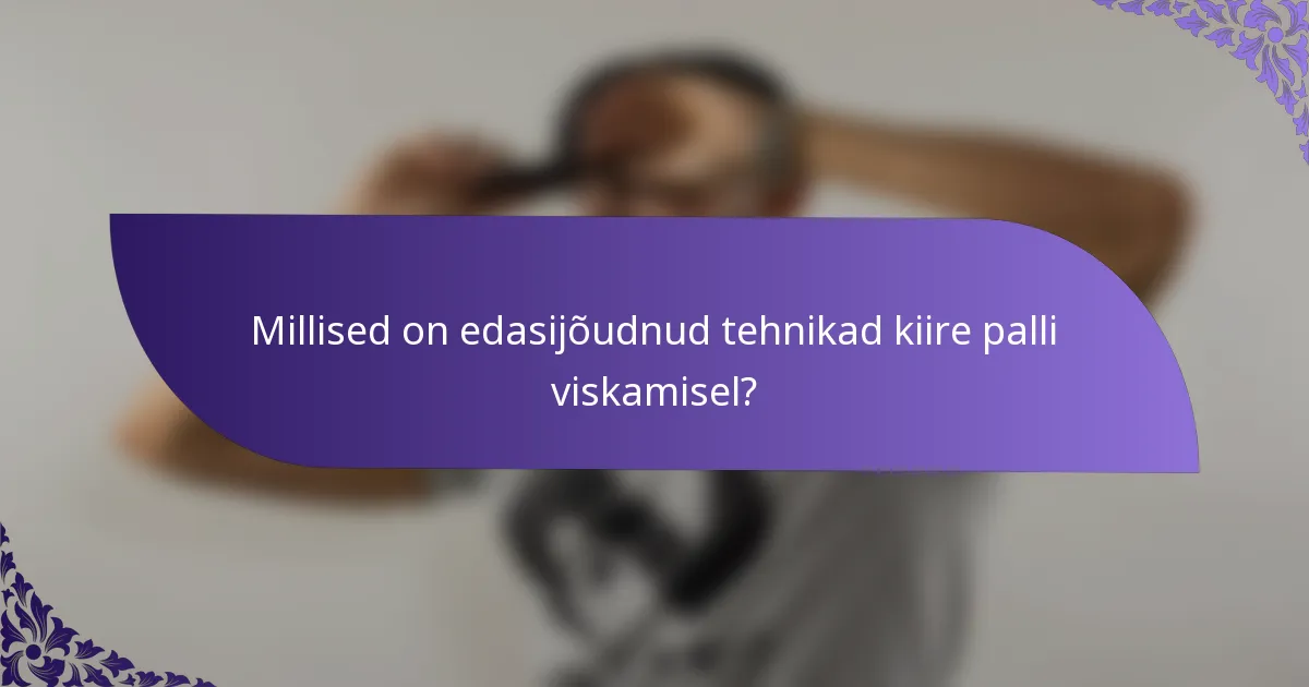 Millised on edasijõudnud tehnikad kiire palli viskamisel?