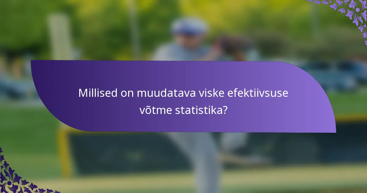 Millised on muudatava viske efektiivsuse võtme statistika?