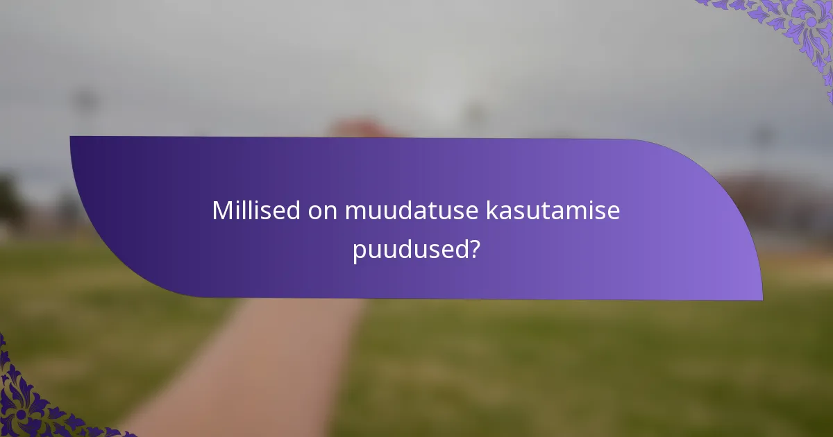 Millised on muudatuse kasutamise puudused?