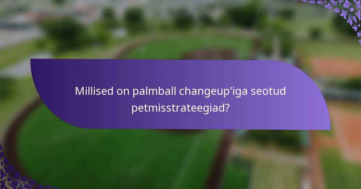 Millised on palmball changeup'iga seotud petmisstrateegiad?