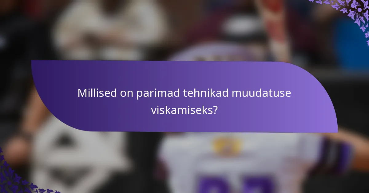 Millised on parimad tehnikad muudatuse viskamiseks?