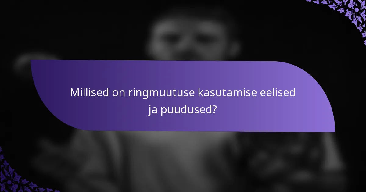 Millised on ringmuutuse kasutamise eelised ja puudused?