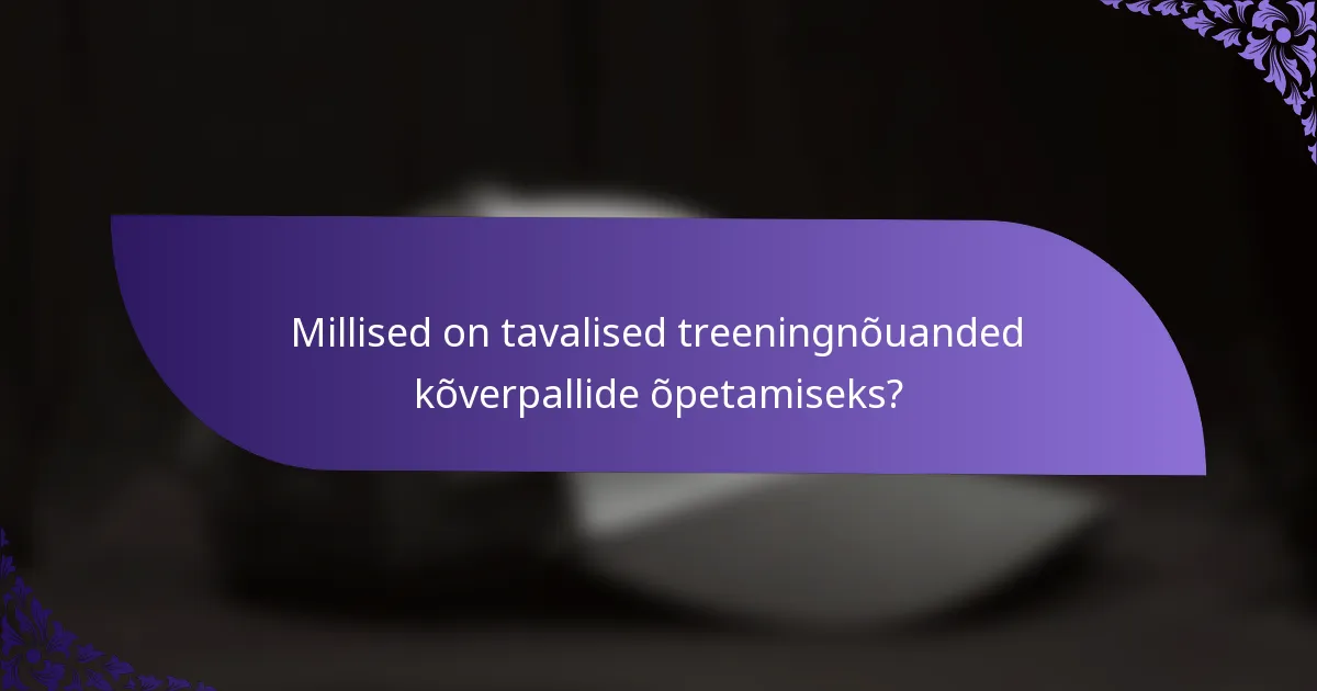 Millised on tavalised treeningnõuanded kõverpallide õpetamiseks?